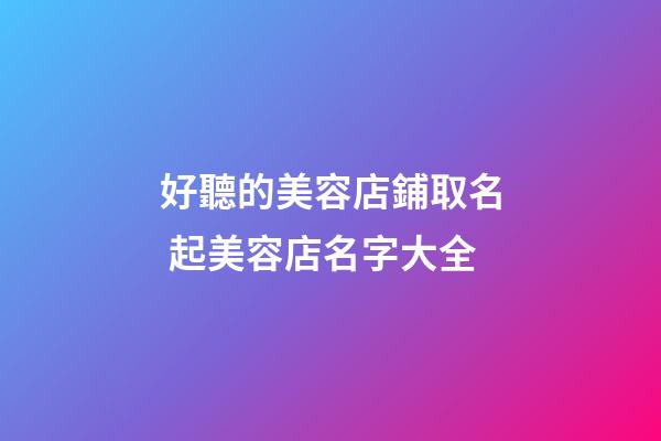 好聽的美容店鋪取名 起美容店名字大全-第1張-店鋪起名-玄機(jī)派